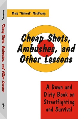 Cheap Shots, Ambushes, and Other Lessons: A Down and Dirty Book on Streetfighting & Survival - MacYoung, Marc Animal