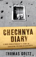 Chechnya Diary: A War Correspondent's Story of Surviving the War in Chechnya - Goltz, Thomas