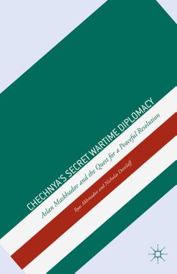 Chechnya's Secret Wartime Diplomacy: Aslan Maskhadov and the Quest for a Peaceful Resolution - Akhmadov, I, and Kramer, Mark, Dr. (Foreword by), and Semenov, Anatoly (Translated by)