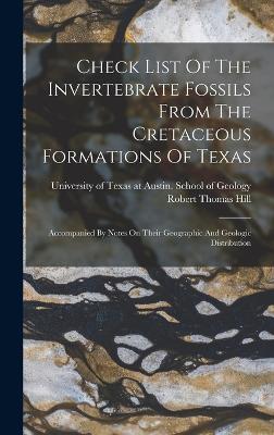 Check List Of The Invertebrate Fossils From The Cretaceous Formations Of Texas: Accompanied By Notes On Their Geographic And Geologic Distribution - Hill, Robert Thomas, and University of Texas at Austin School O (Creator)