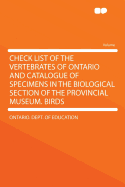 Check List of the Vertebrates of Ontario and Catalogue of Specimens in the Biological Section of the Provincial Museum: Birds (Classic Reprint)