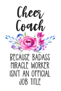 Cheer Coach Because Badass Miracle Worker Isn't an Official Job Title: White Floral Lined Journal Notebook for Cheer Coaches, Cheerleading Captains, Teachers, Directors, Managers