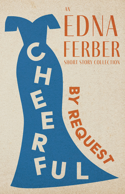 Cheerful - By Request - An Edna Ferber Short Story Collection;With an Introduction by Rogers Dickinson - Ferber, Edna, and Dickinson, Rogers (Introduction by)