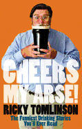 Cheers My Arse!: The Funniest Collection of Drinking Anecdotes You'll Ever Read