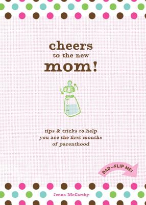 Cheers to the New Mom!/Cheers to the New Dad!: Tips & Tricks to Help You Ace the First Months of Parenthood - McCarthy, Jenna