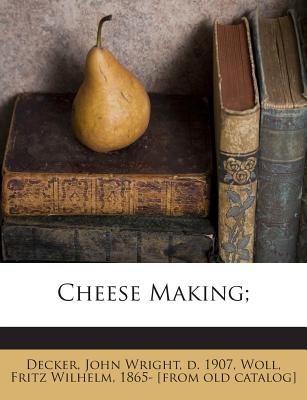 Cheese Making; - Decker, John Wright D 1907 (Creator), and Woll, Fritz Wilhelm (Creator)