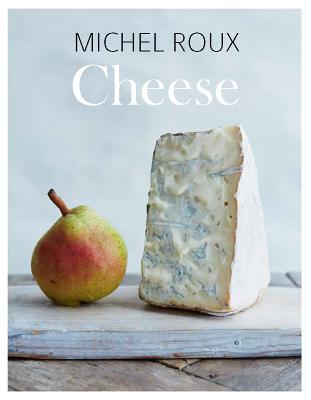 Cheese: The Essential Guide to Cooking with Cheese, Over 100 Recipes - Roux, Michel, and Linder, Lisa (Photographer)