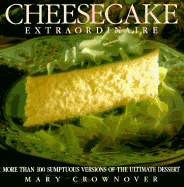 Cheesecake Extraordinaire: More Than 100 Versions of the Ultimate Dessert