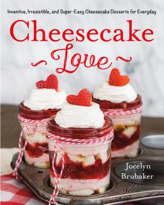 Cheesecake Love: Inventive, Irresistible, and Super-Easy Cheesecake Desserts for Every Day - Brubaker, Jocelyn