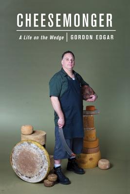 Cheesemonger: A Life on the Wedge - Edgar, Gordon