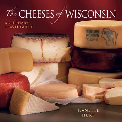 Cheeses of Wisconsin: A Culinary Travel Guide - Hurt, Jeanette