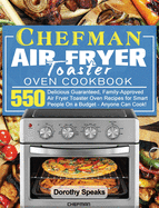 Chefman Air Fryer Toaster Oven Cookbook: 550 Delicious Guaranteed, Family-Approved Air Fryer Toaster Oven Recipes for Smart People On a Budget - Anyone Can Cook!