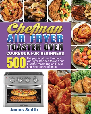 Chefman Air Fryer Toaster Oven Cookbook for Beginners - Smith, James
