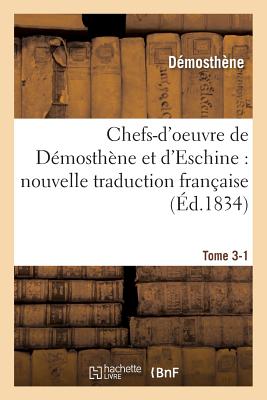 Chefs-d'Oeuvre de D?mosth?ne Et d'Eschine: Nouvelle Traduction Fran?aise, Pr?c?d?e Tome 1 - D?mosth?ne