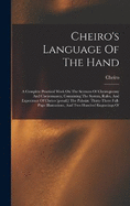 Cheiro's Language Of The Hand: A Complete Practical Work On The Sciences Of Cheirognomy And Cheiromancy, Containing The System, Rules, And Experience Of Cheiro [pseud.] The Palmist. Thirty-three Full-page Illustrations, And Two Hundred Engravings Of