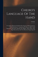 Cheiro's Language Of The Hand: A Complete Practical Work On The Sciences Of Cheirognomy And Cheiromancy, Containing The System, Rules, And Experience Of Cheiro [pseud.] The Palmist. Thirty-three Full-page Illustrations, And Two Hundred Engravings Of