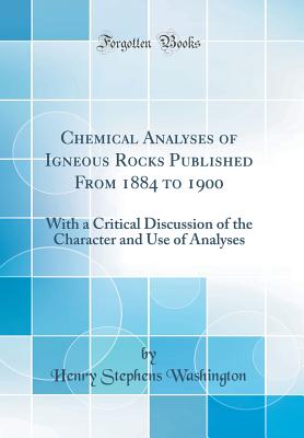 Chemical Analyses of Igneous Rocks Published from 1884 to 1900: With a Critical Discussion of the Character and Use of Analyses (Classic Reprint) - Washington, Henry Stephens