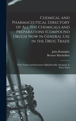 Chemical and Pharmaceutical Directory of All the Chemicals and Preparations (Compound Drugs) Now in General Use in the Drug Trade: Their Names and Synonyms Alphabetically Arranged. in Three Parts - Macfadden, Bernarr, and Rudolphy, John