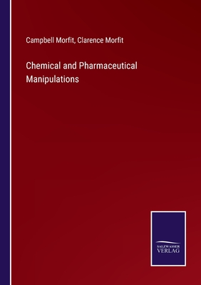 Chemical and Pharmaceutical Manipulations - Morfit, Campbell, and Morfit, Clarence