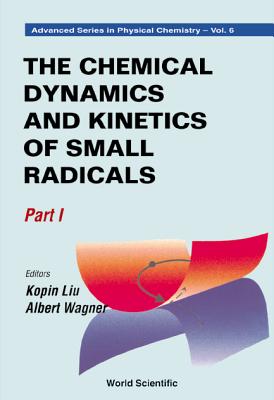 Chemical Dynamics and Kinetics of Small Radicals, the - Part I - Liu, Kopin (Editor), and Wagner, Albert (Editor)