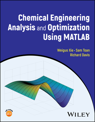 Chemical Engineering Analysis and Optimization Using MATLAB - Xie, Weiguo, and Toan, Sam, and Davis, Richard