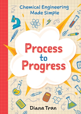 Chemical Engineering Made Simple: Process to Progress - Tran, Diana