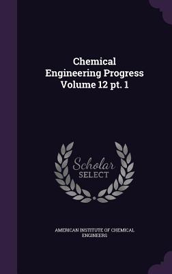 Chemical Engineering Progress Volume 12 pt. 1 - American Institute of Chemical Engineers (Creator)