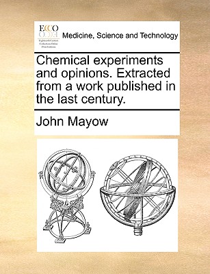 Chemical Experiments and Opinions. Extracted from a Work Published in the Last Century - Mayow, John