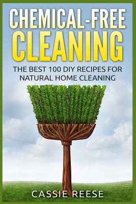 Chemical-Free Cleaning: The Best 100 DIY Recipes for Natural Home Cleaning - Reese, Cassie