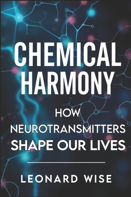 Chemical Harmony: How Neurotransmitters Shape Our Lives (2025) - Unlocking Brain Chemistry Secrets: How Serotonin and Dopamine Influence Mood, Behavior & Mental Health Emotional Balance - Collins, Christopher (Foreword by), and Wise, Leonard