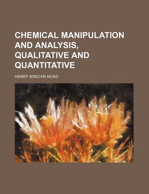 Chemical Manipulation and Analysis, Qualitative and Quantitative - Noad, Henry Minchin