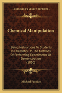 Chemical Manipulation: Being Instructions To Students In Chemistry On The Methods Of Performing Experiments Of Demonstration (1830)