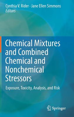 Chemical Mixtures and Combined Chemical and Nonchemical Stressors: Exposure, Toxicity, Analysis, and Risk - Rider, Cynthia V. (Editor), and Simmons, Jane Ellen (Editor)