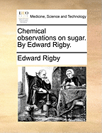 Chemical Observations on Sugar. by Edward Rigby