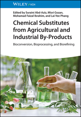 Chemical Substitutes from Agricultural and Industrial By-Products: Bioconversion, Bioprocessing, and Biorefining - Abd-Aziz, Suraini (Editor), and Gozan, Misri (Editor), and Ibrahim, Mohamad Faizal (Editor)