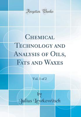 Chemical Technology and Analysis of Oils, Fats and Waxes, Vol. 1 of 2 (Classic Reprint) - Lewkowitsch, Julius