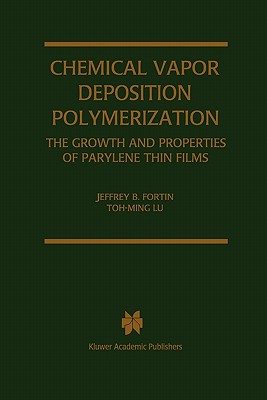 Chemical Vapor Deposition Polymerization: The Growth and Properties of Parylene Thin Films - Fortin, Jeffrey B., and Toh-Ming Lu