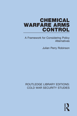 Chemical Warfare Arms Control: A Framework for Considering Policy Alternatives - Robinson, Julian Perry