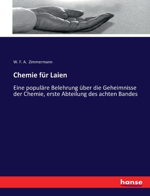 Chemie f?r Laien: Eine popul?re Belehrung ?ber die Geheimnisse der Chemie, erste Abteilung des achten Bandes - Zimmermann, W F a