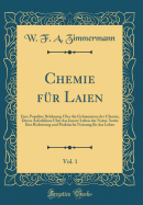 Chemie Fur Laien, Vol. 1: Eine Populare Belehrung Uber Die Geheimnisse Der Chemie, Deren Aufschlusse Uber Das Innere Leben Der Natur, Sowie Ihre Bedeutung Und Praktische Nutzung Fur Das Leben (Classic Reprint)