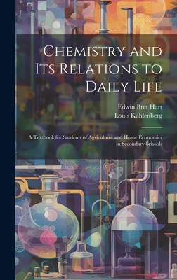 Chemistry and Its Relations to Daily Life: A Textbook for Students of Agriculture and Home Economics in Secondary Schools - Hart, Edwin Bret, and Kahlenberg, Louis
