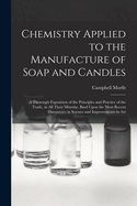 Chemistry Applied to the Manufacture of Soap and Candles: A Thorough Exposition of the Principles and Practice of the Trade, in All Their Minuti, Basd Upon the Most Recent Discoveries in Science and Improvements in Art