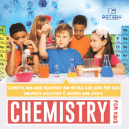 Chemistry for Kids Elements, Acid-Base Reactions and Metals Quiz Book for Kids Children's Questions & Answer Game Books