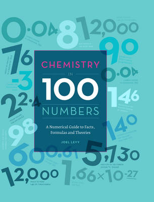 Chemistry in 100 Numbers: A Numerical Guide to Facts, Formulas and Theories - Levy, Joel