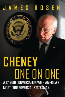 Cheney One on One: A Candid Conversation with America's Most Controversial Statesman - Rosen, James