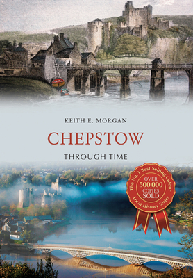 Chepstow Through Time - Morgan, Keith E