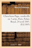 Cherchons Papa, Vaudeville En 3 Actes, Paris, Palais-Royal, 24 Avril 1885.