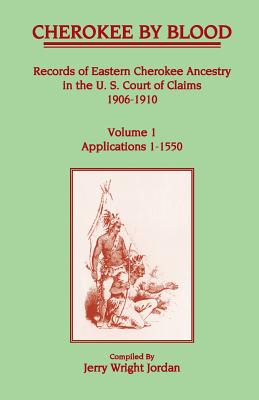 Cherokee by Blood: Volume 1, Records of Eastern Cherokee Ancestry in the U. S. Court of Claims 1906-1910, Applications 1-1550 - Jordan, Jerry Wright
