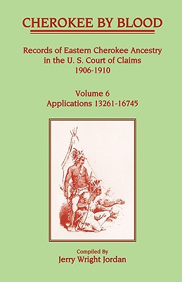 Cherokee by Blood: Volume 6, Records of Eastern Cherokee Ancestry in the U. S. Court of Claims 1906-1910, Applications 13261-16745 - Jordan, Jerry Wright