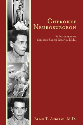 Cherokee Neurosurgeon: A Biography of Charles Byron Wilson, M.D. - Andrews, M D Brian T